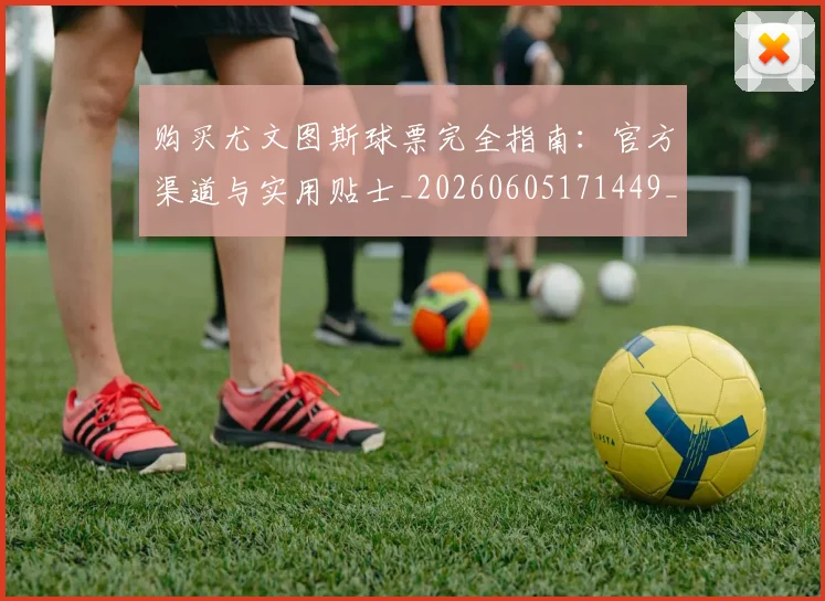 购买尤文图斯球票完全指南：官方渠道与实用贴士_20260605171449_20260703182006