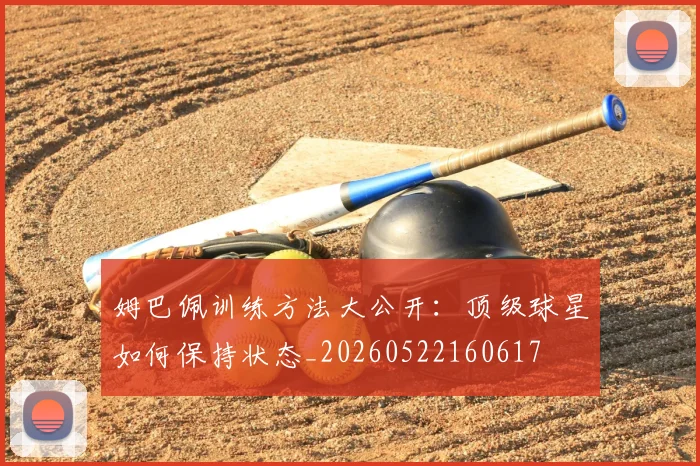 姆巴佩训练方法大公开：顶级球星如何保持状态_20260522160617