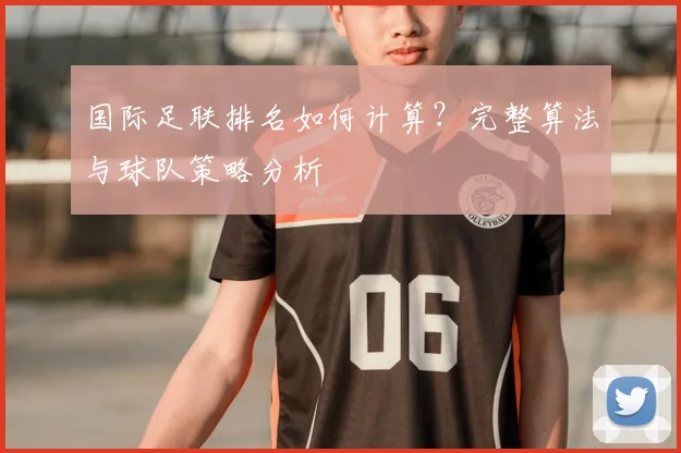 国际足联排名如何计算?完整算法与球队策略分析