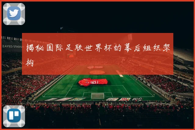 揭秘国际足联世界杯的幕后组织架构