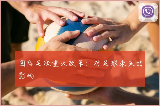 国际足联重大改革：对足球未来的影响