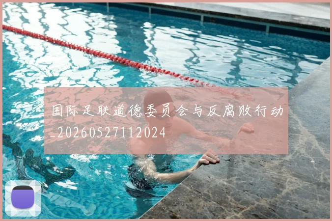 国际足联道德委员会与反腐败行动_20260527112024