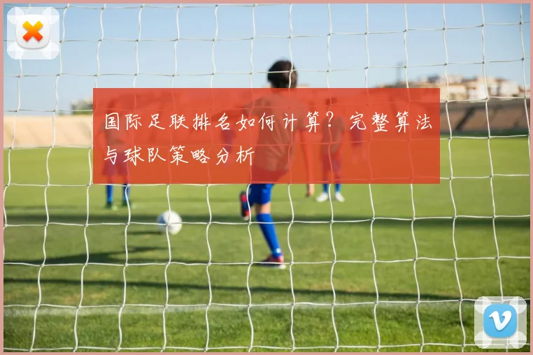 国际足联排名如何计算？完整算法与球队策略分析