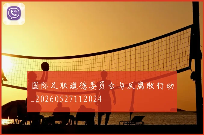 国际足联道德委员会与反腐败行动_20260527112024