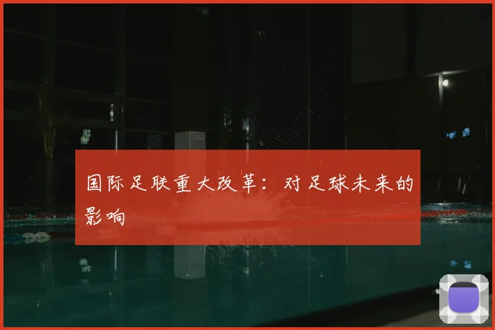 国际足联重大改革：对足球未来的影响