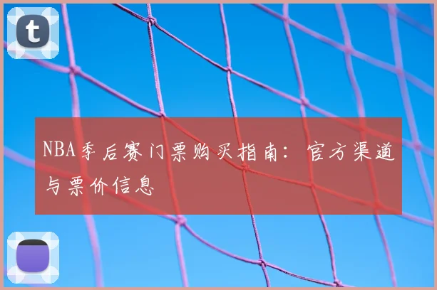 NBA季后赛门票购买指南：官方渠道与票价信息