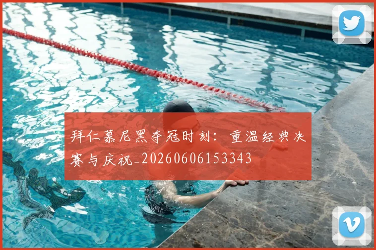 拜仁慕尼黑夺冠时刻：重温经典决赛与庆祝_20260606153343