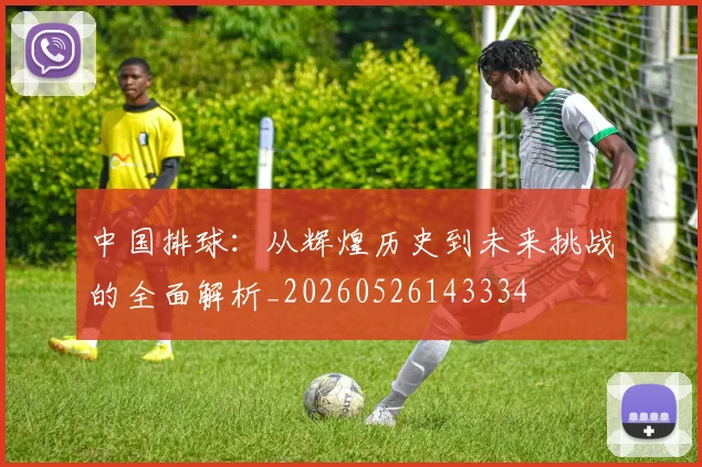 中国排球:从辉煌历史到未来挑战的全面解析_20260526143334
