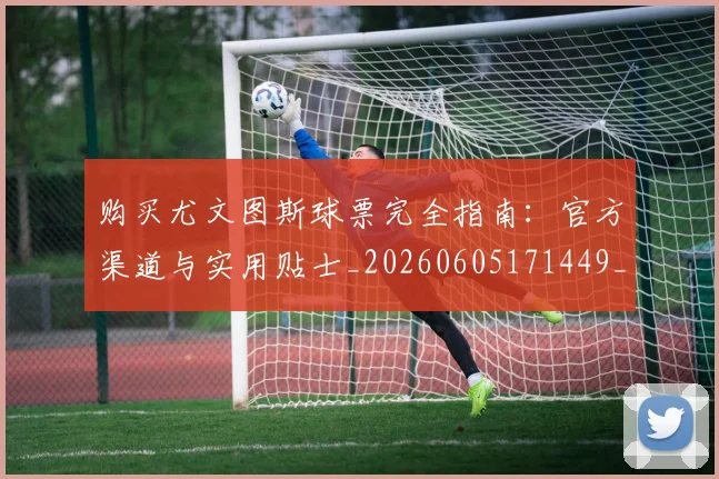 购买尤文图斯球票完全指南:官方渠道与实用贴士_20260605171449_20260703182006