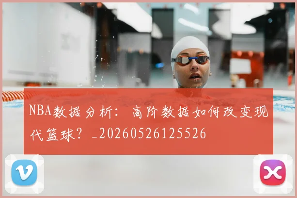 NBA数据分析:高阶数据如何改变现代篮球?_20260526125526