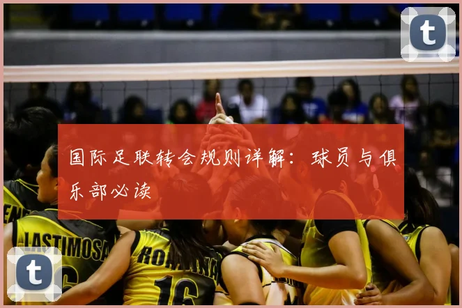 国际足联转会规则详解:球员与俱乐部必读